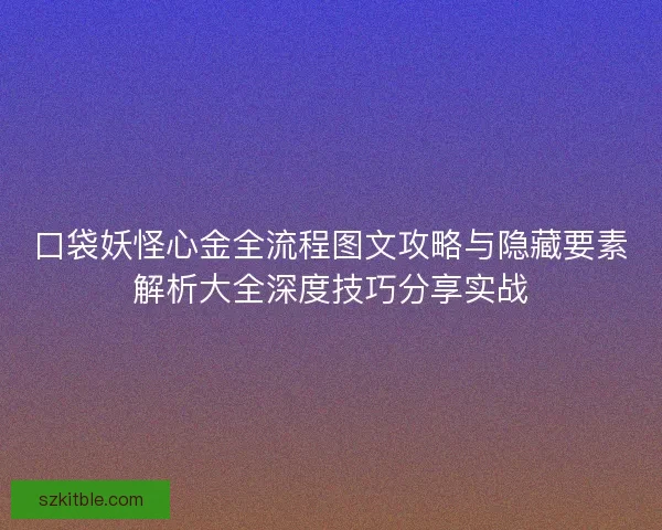 口袋妖怪心金全流程图文攻略与隐藏要素解析大全深度技巧分享实战